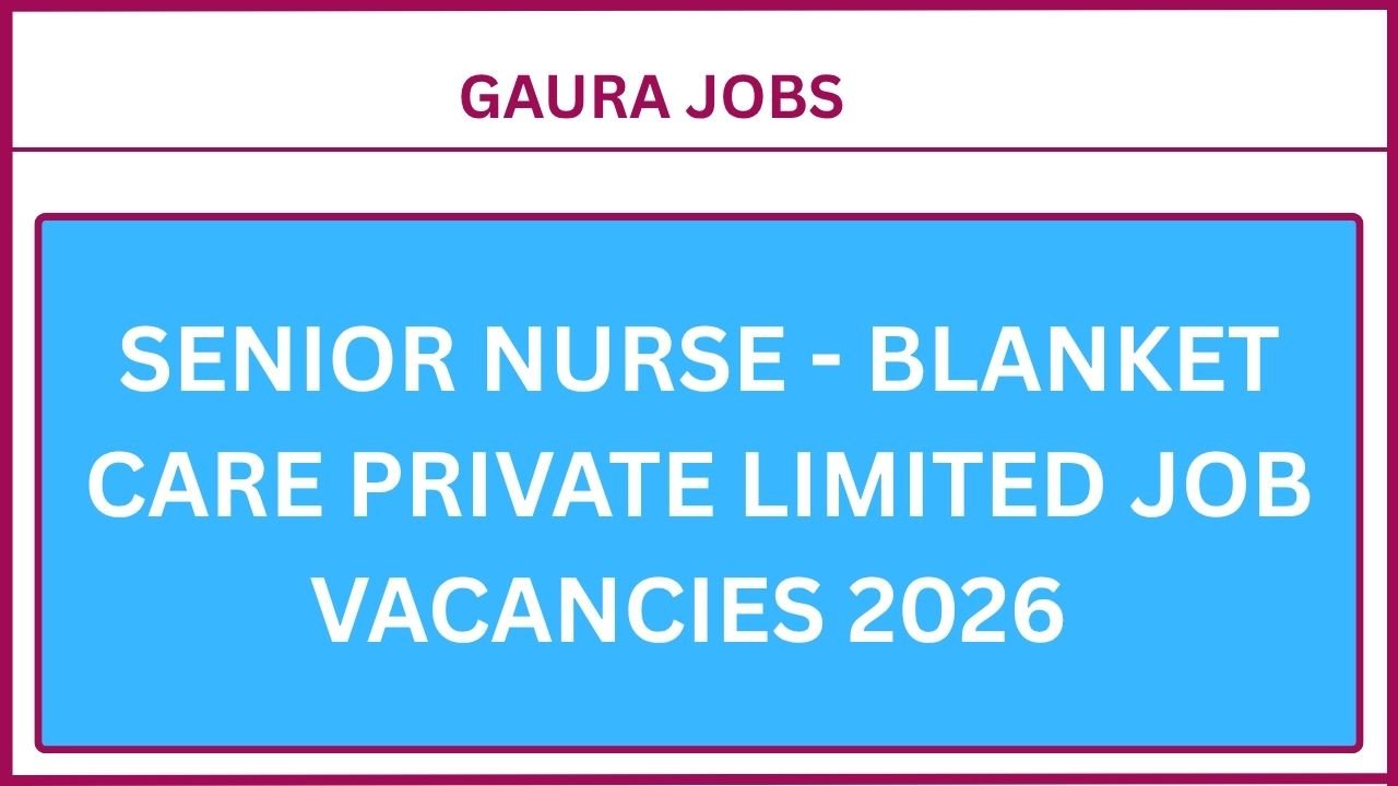 Senior Nurse - Blanket Care Private Limited Job Vacancies 2026