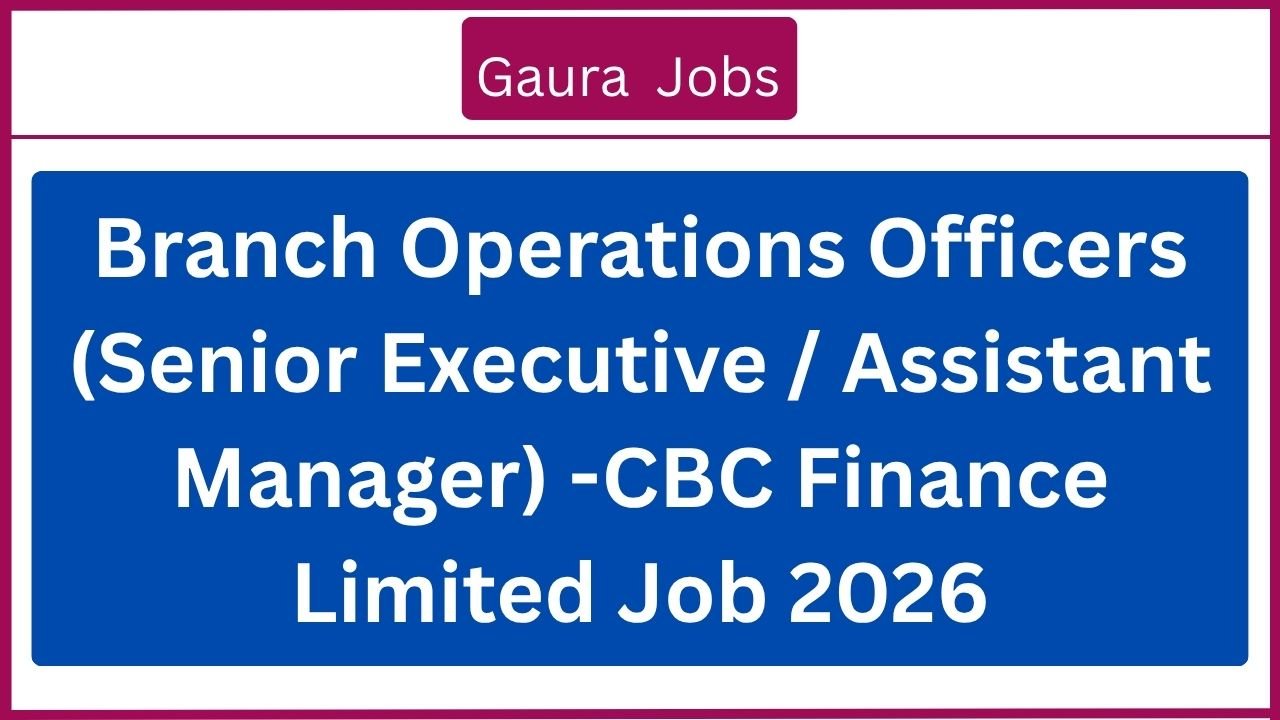 Branch Operations Officers (Senior Executive / Assistant Manager) -CBC Finance Limited Job 2026