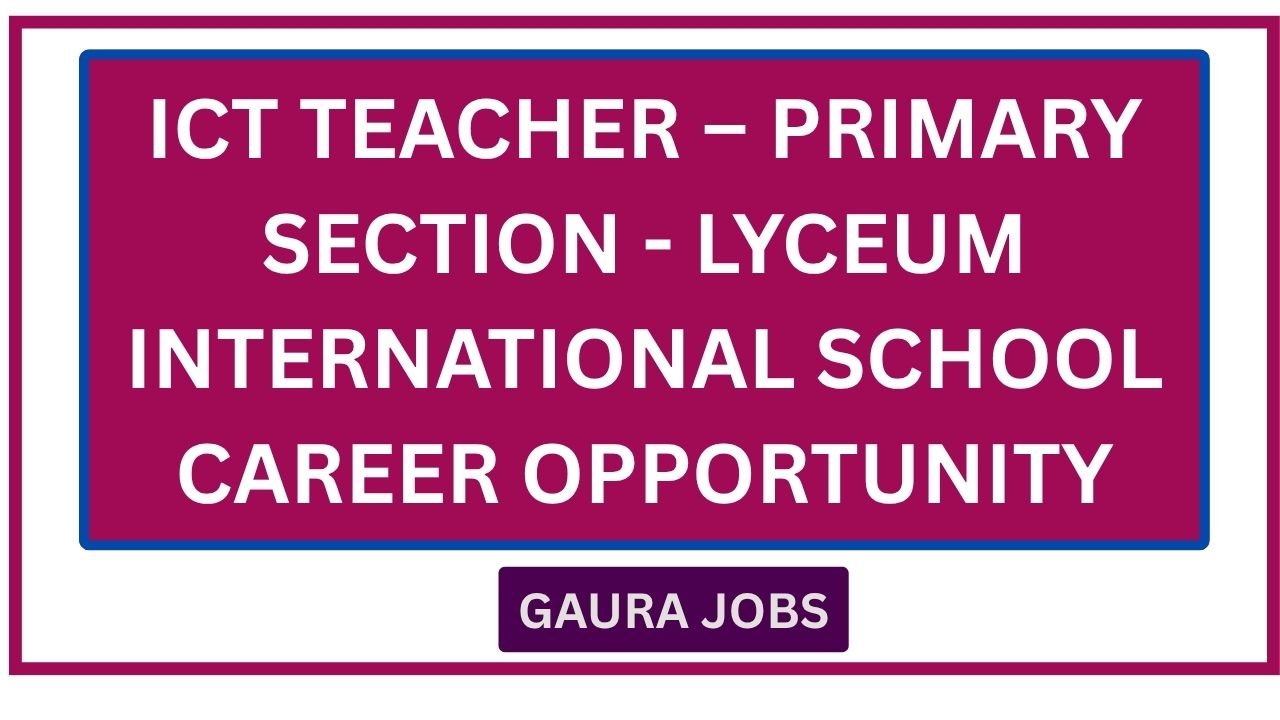 ICT Teacher – Primary Section - Lyceum International School Career Opportunity