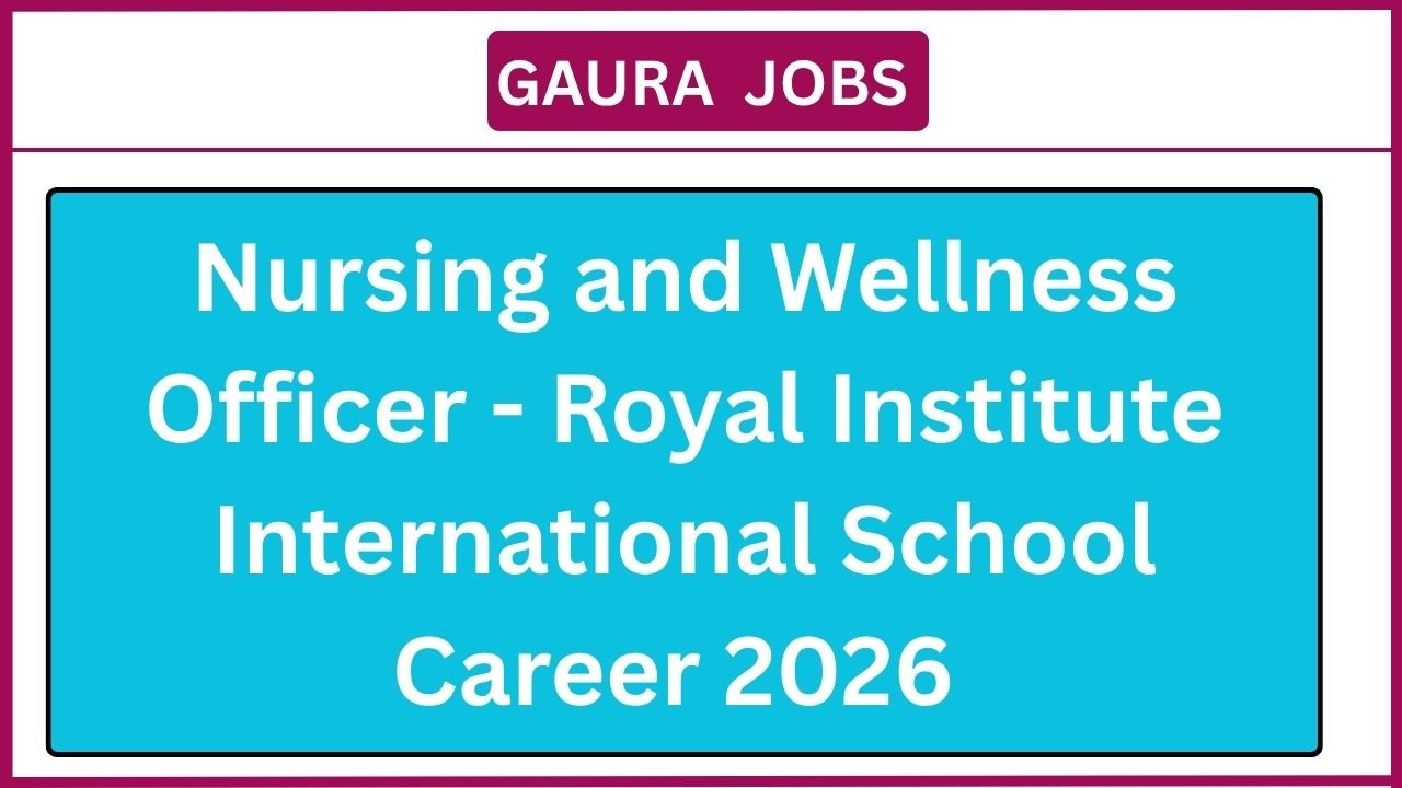 Nursing and Wellness Officer - Royal Institute International School Career 2026