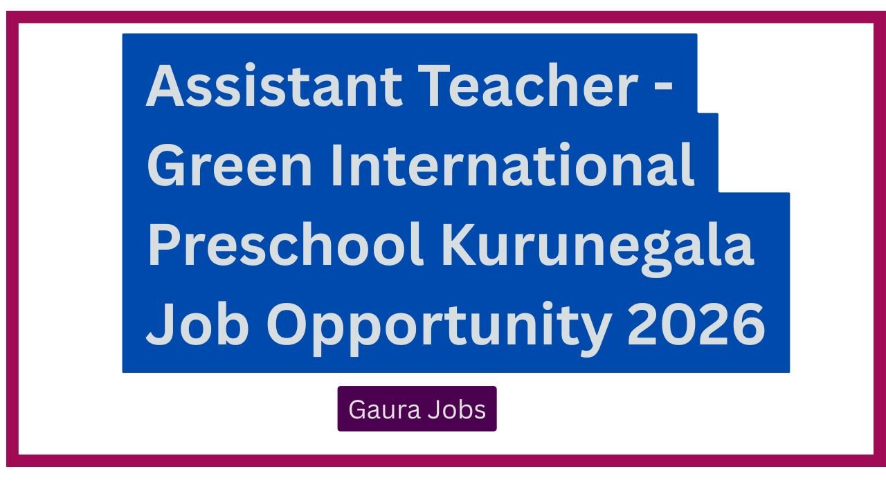 Assistant Teacher - Green International Preschool Kurunegala Job Opportunity 2026